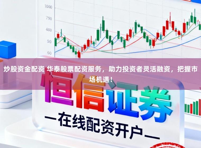 炒股资金配资 华泰股票配资服务，助力投资者灵活融资，把握市场机遇！