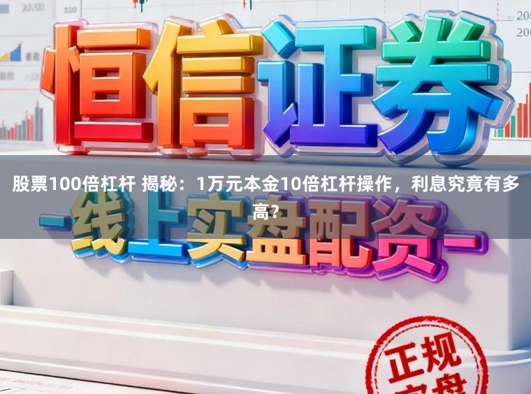 股票100倍杠杆 揭秘：1万元本金10倍杠杆操作，利息究竟有多高？