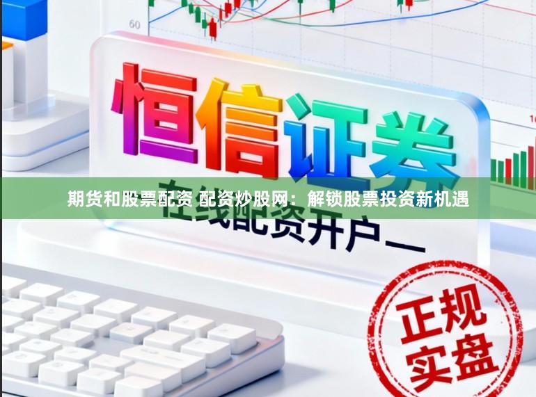 期货和股票配资 配资炒股网：解锁股票投资新机遇