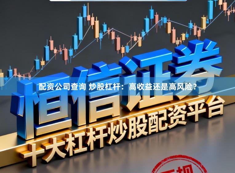 配资公司查询 炒股杠杆：高收益还是高风险？