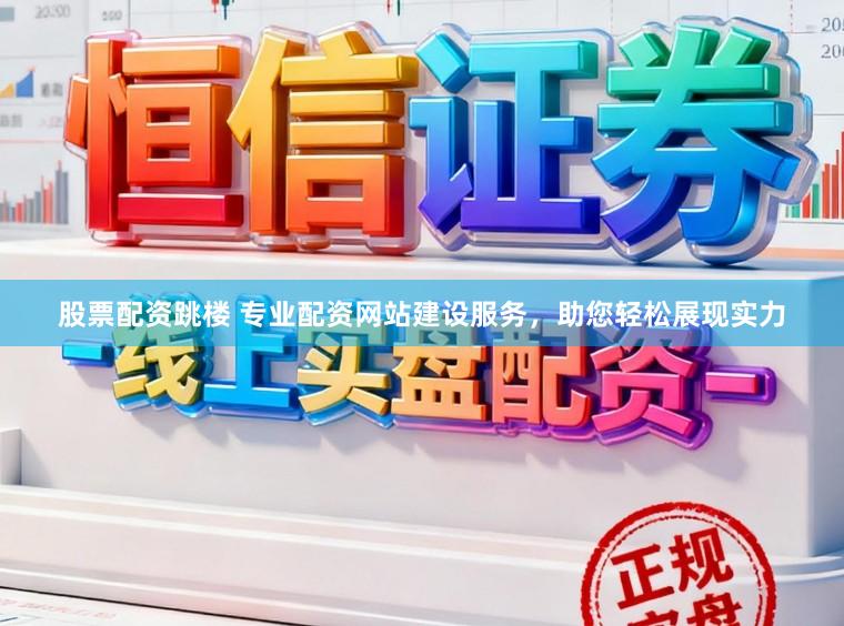 股票配资跳楼 专业配资网站建设服务，助您轻松展现实力