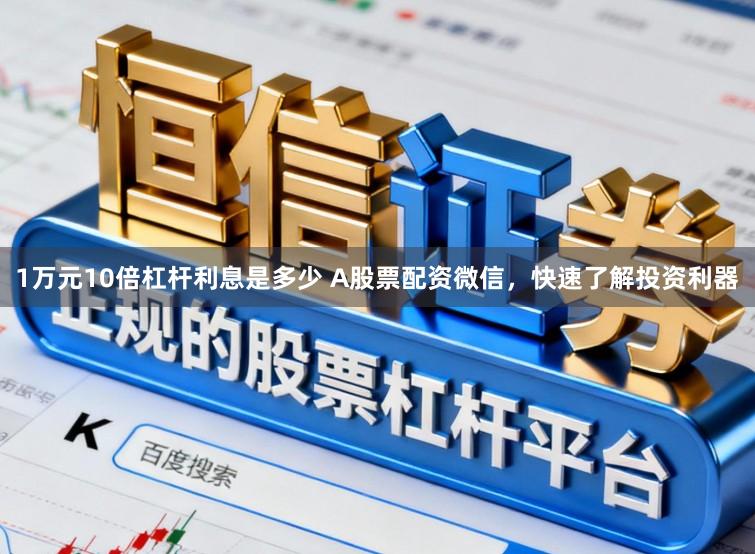 1万元10倍杠杆利息是多少 A股票配资微信，快速了解投资利器