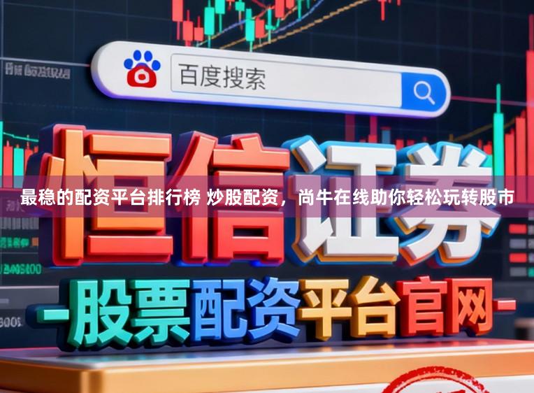 最稳的配资平台排行榜 炒股配资，尚牛在线助你轻松玩转股市