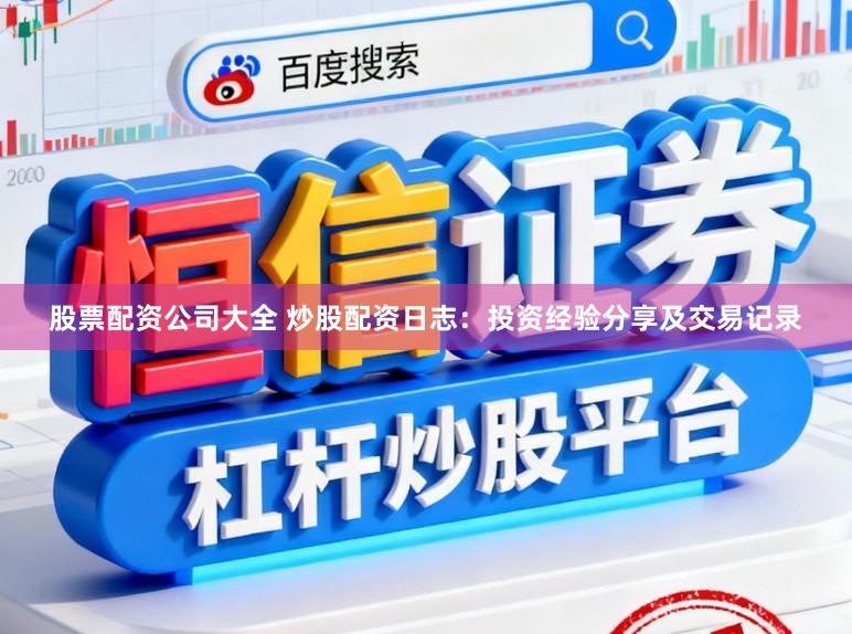 股票配资公司大全 炒股配资日志：投资经验分享及交易记录