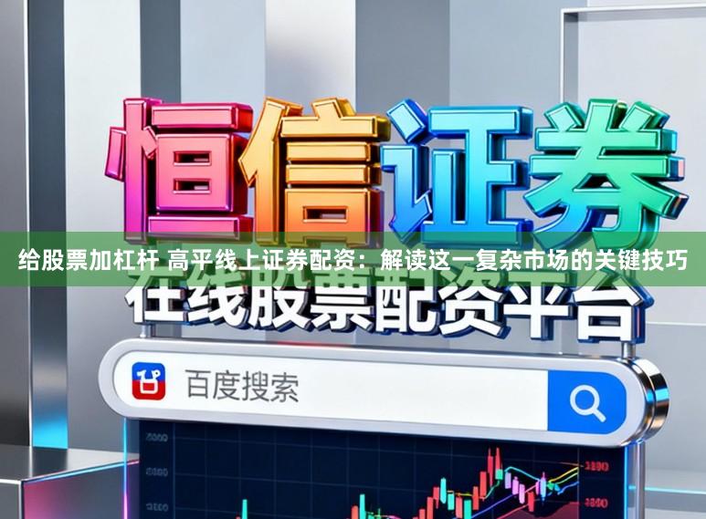 给股票加杠杆 高平线上证券配资：解读这一复杂市场的关键技巧