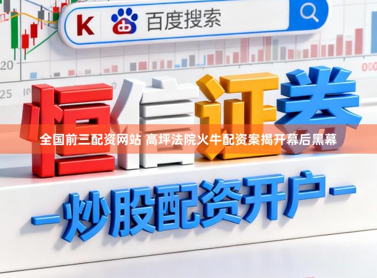 全国前三配资网站 高坪法院火牛配资案揭开幕后黑幕