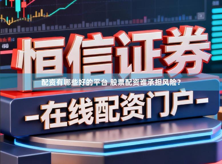 配资有哪些好的平台 股票配资谁承担风险？