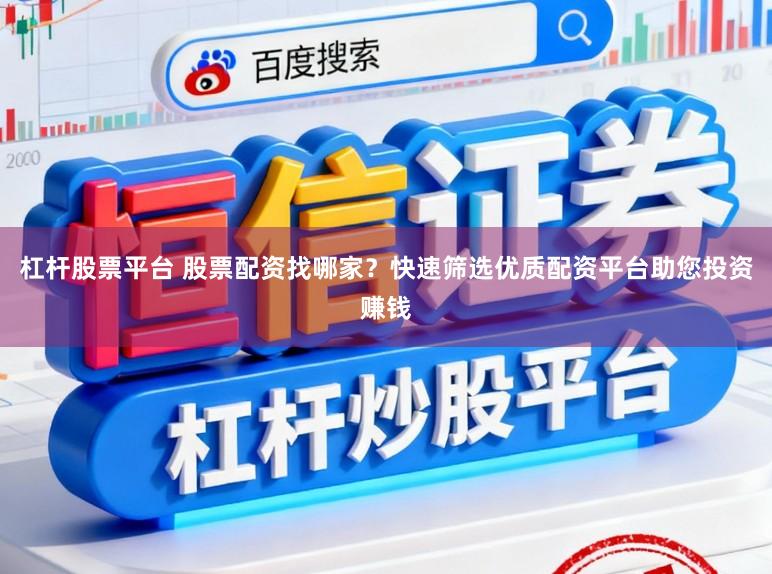 杠杆股票平台 股票配资找哪家？快速筛选优质配资平台助您投资赚钱