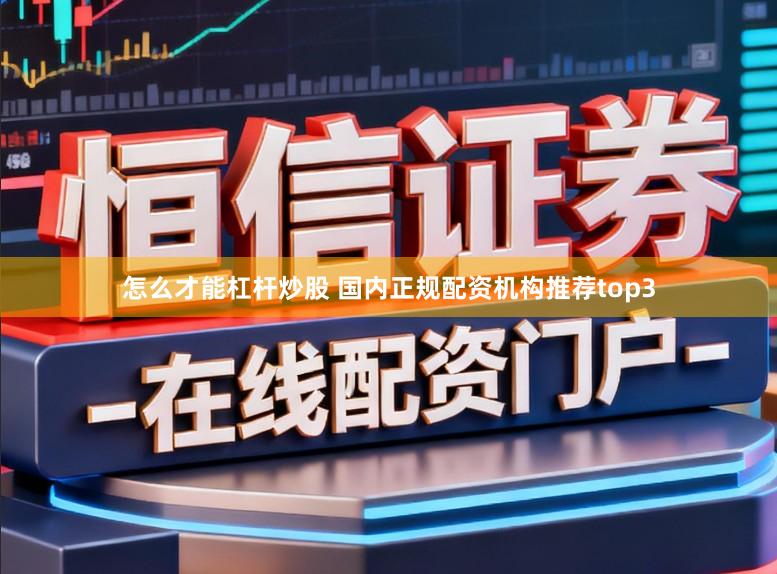 怎么才能杠杆炒股 国内正规配资机构推荐top3