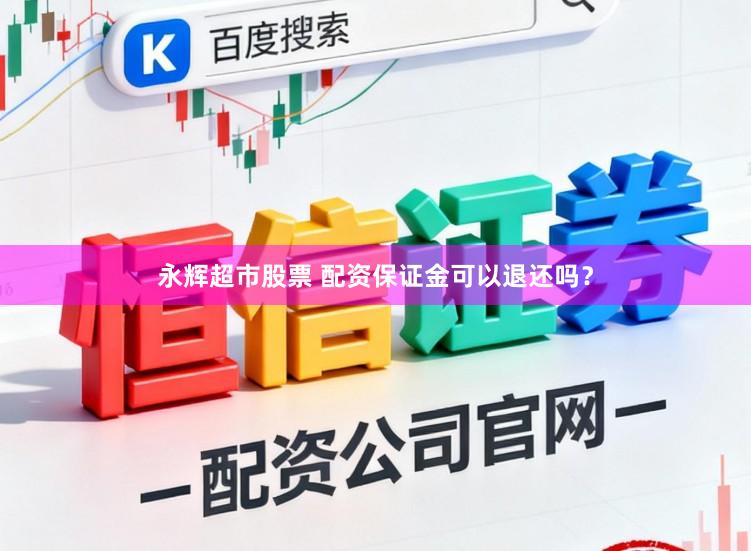 永辉超市股票 配资保证金可以退还吗？