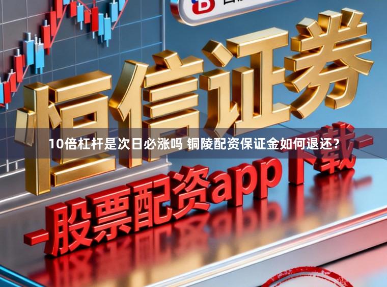 10倍杠杆是次日必涨吗 铜陵配资保证金如何退还？