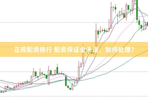 正规配资排行 配资保证金未退，如何处理？