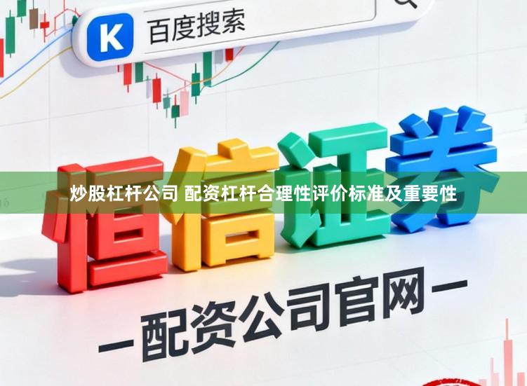 炒股杠杆公司 配资杠杆合理性评价标准及重要性